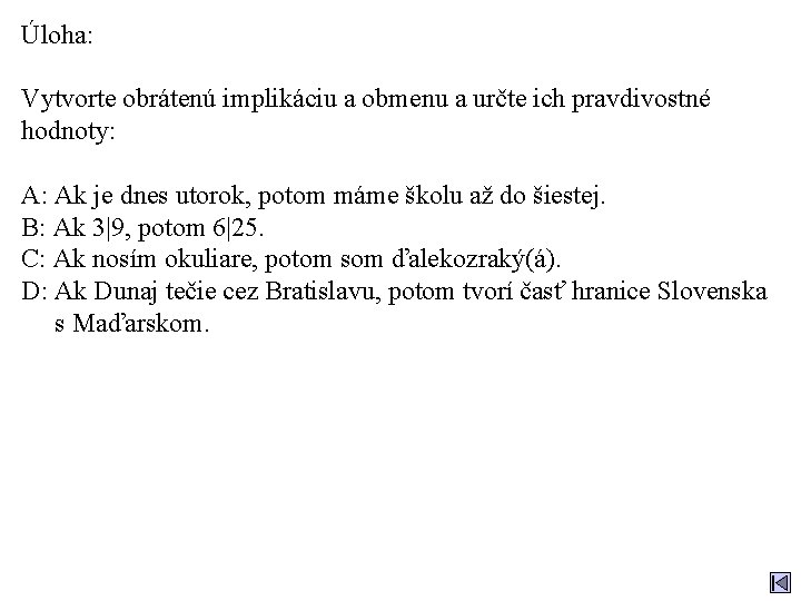 Úloha: Vytvorte obrátenú implikáciu a obmenu a určte ich pravdivostné hodnoty: A: Ak je