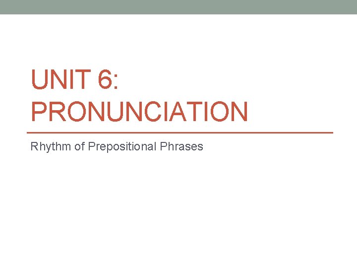 UNIT 6: PRONUNCIATION Rhythm of Prepositional Phrases 