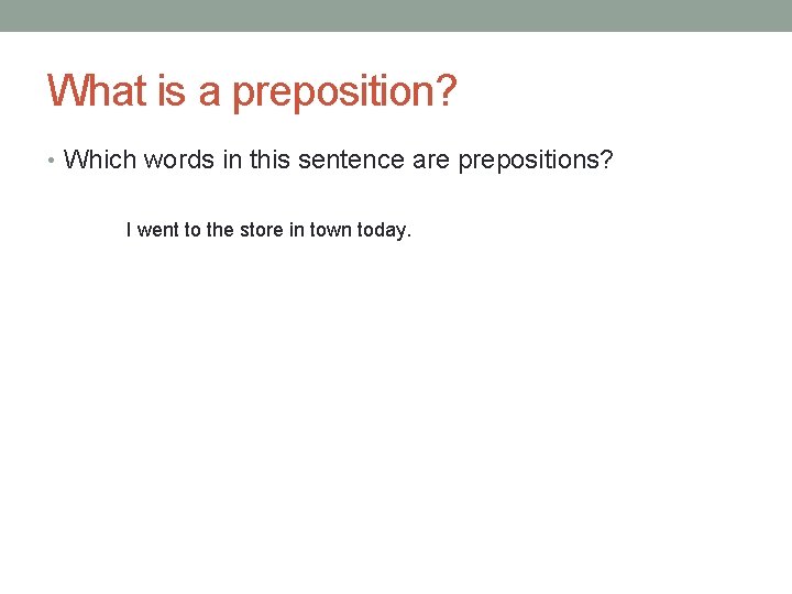 What is a preposition? • Which words in this sentence are prepositions? I went