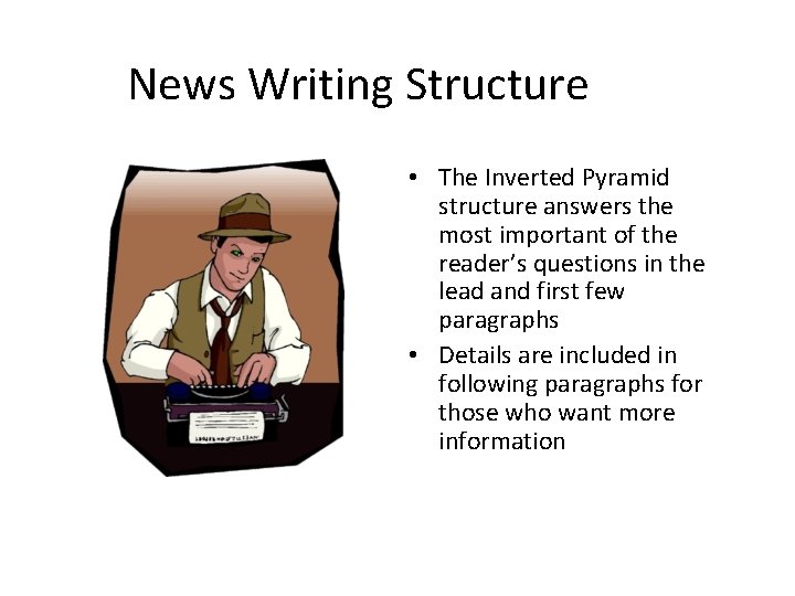 News Writing Structure • The Inverted Pyramid structure answers the most important of the