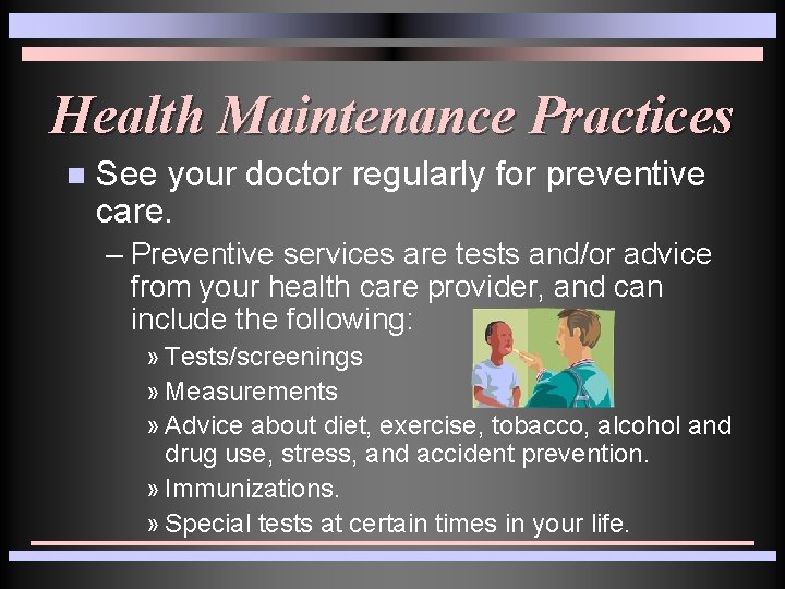 Health Maintenance Practices n See your doctor regularly for preventive care. – Preventive services Health Maintenance Practices n See your doctor regularly for preventive care. – Preventive services