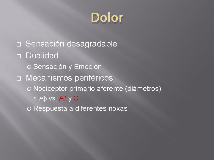 Dolor Sensación desagradable Dualidad Sensación y Emoción Mecanismos periféricos Nociceptor primario aferente (diámetros) Aβ Dolor Sensación desagradable Dualidad Sensación y Emoción Mecanismos periféricos Nociceptor primario aferente (diámetros) Aβ