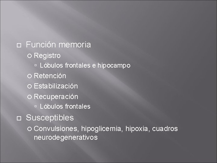 Función memoria Registro Lóbulos frontales e hipocampo Retención Estabilización Recuperación Lóbulos frontales Susceptibles Función memoria Registro Lóbulos frontales e hipocampo Retención Estabilización Recuperación Lóbulos frontales Susceptibles