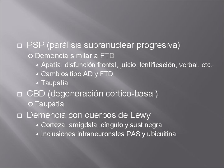 PSP (parálisis supranuclear progresiva) Demencia similar a FTD Apatía, disfunción frontal, juicio, lentificación, PSP (parálisis supranuclear progresiva) Demencia similar a FTD Apatía, disfunción frontal, juicio, lentificación,