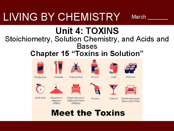 LIVING BY CHEMISTRY Unit 4: TOXINS • March _______ Stoichiometry, Solution Chemistry, and Acids