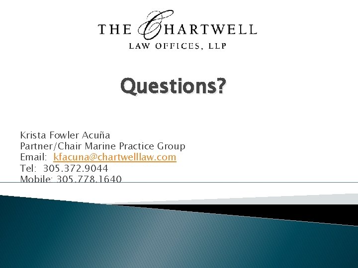 Questions? Krista Fowler Acuña Partner/Chair Marine Practice Group Email: kfacuna@chartwelllaw. com Tel: 305. 372.