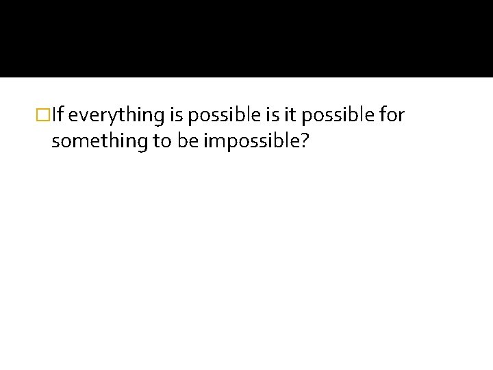 �If everything is possible is it possible for something to be impossible? 