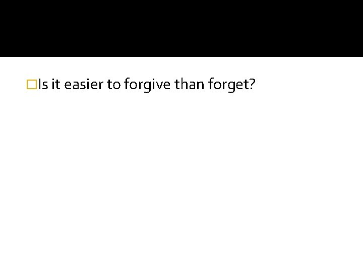 �Is it easier to forgive than forget? 