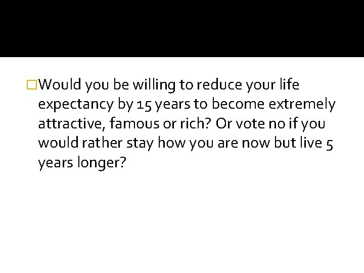 �Would you be willing to reduce your life expectancy by 15 years to become