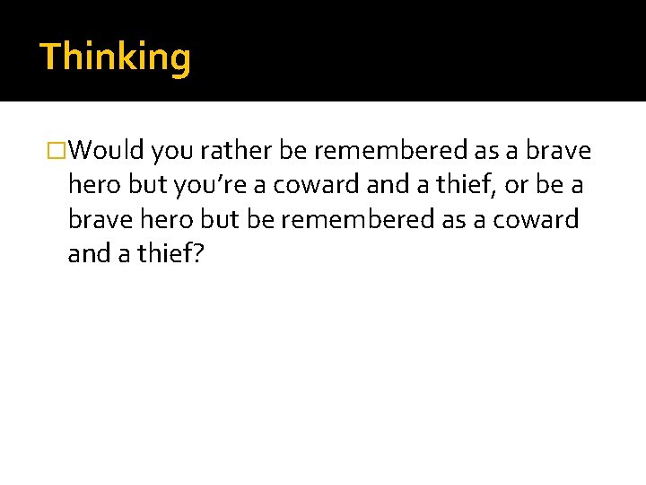 Thinking �Would you rather be remembered as a brave hero but you’re a coward