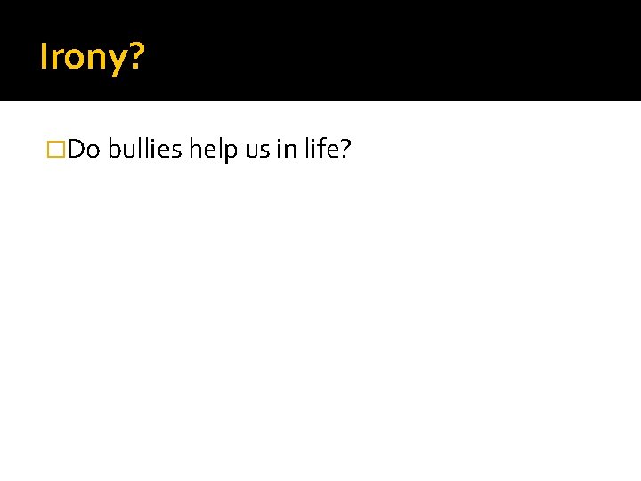 Irony? �Do bullies help us in life? 