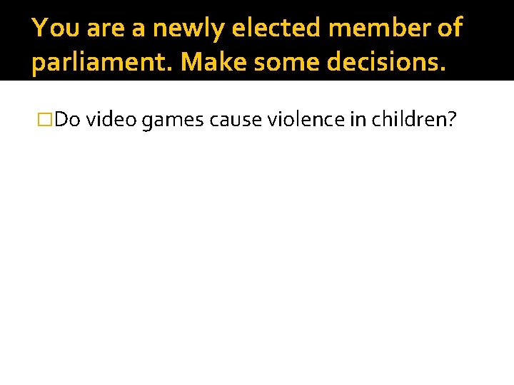 You are a newly elected member of parliament. Make some decisions. �Do video games