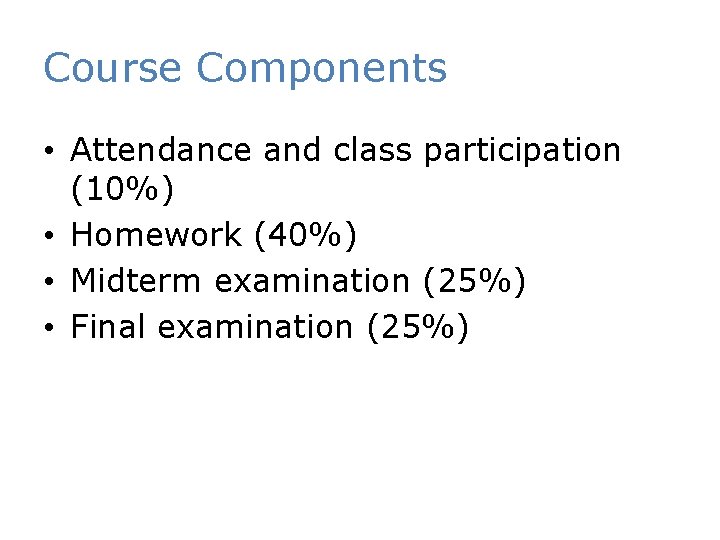 Course Components • Attendance and class participation (10%) • Homework (40%) • Midterm examination
