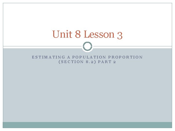 Unit 8 Lesson 3 ESTIMATING A POPULATION PROPORTION (SECTION 8. 2) PART 2 