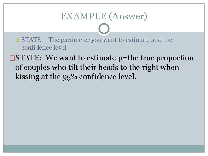EXAMPLE (Answer) STATE – The parameter you want to estimate and the confidence level.