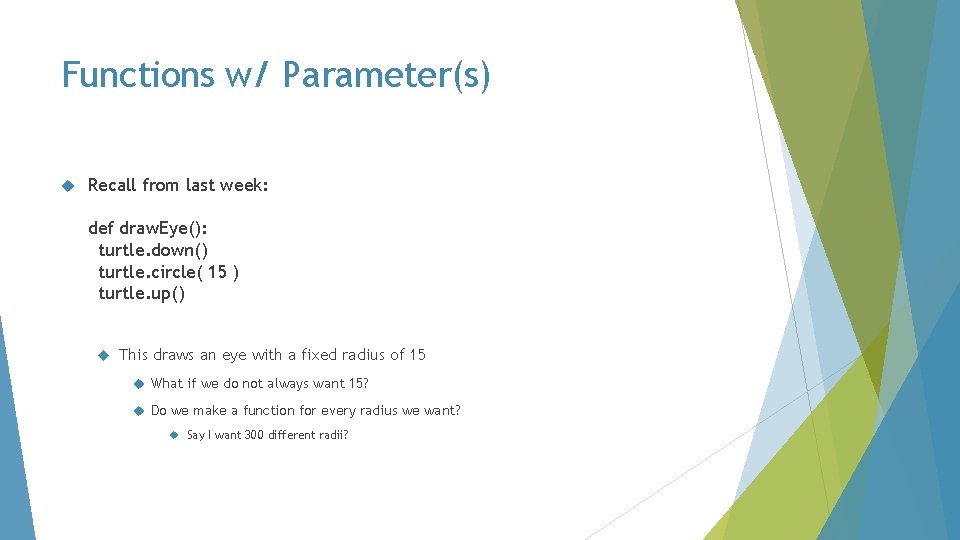 Functions w/ Parameter(s) Recall from last week: def draw. Eye(): turtle. down() turtle. circle(