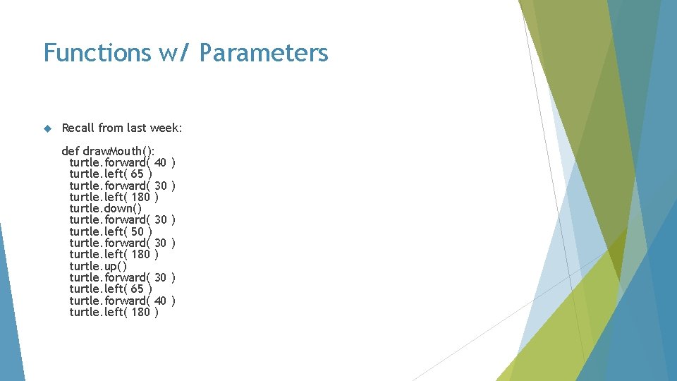 Functions w/ Parameters Recall from last week: def draw. Mouth(): turtle. forward( 40 turtle.