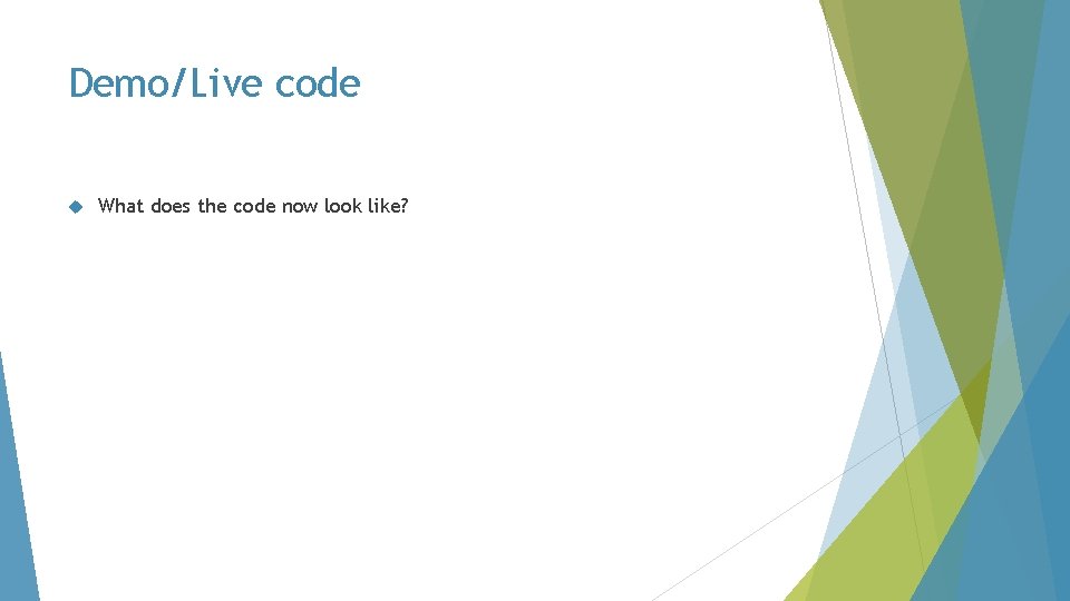 Demo/Live code What does the code now look like? 