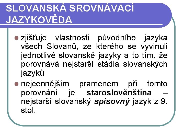 SLOVANSKÁ SROVNÁVACÍ JAZYKOVĚDA l zjišťuje vlastnosti původního jazyka všech Slovanů, ze kterého se vyvinuli