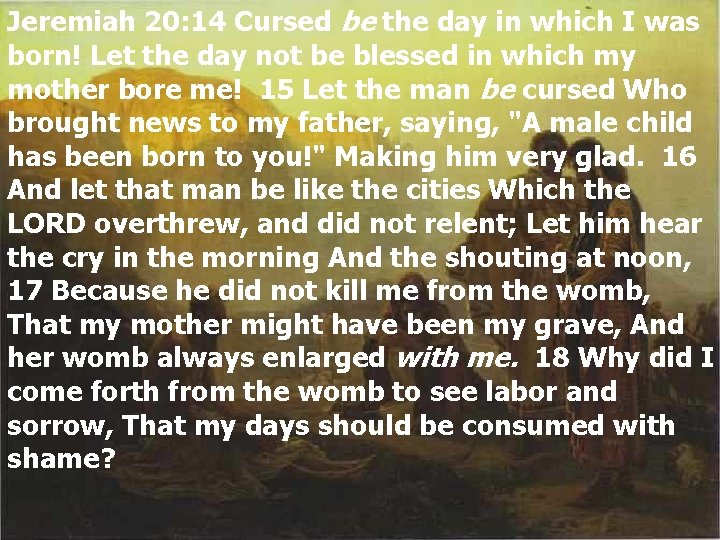 Jeremiah 20: 14 Cursed be the day in which I was born! Let the