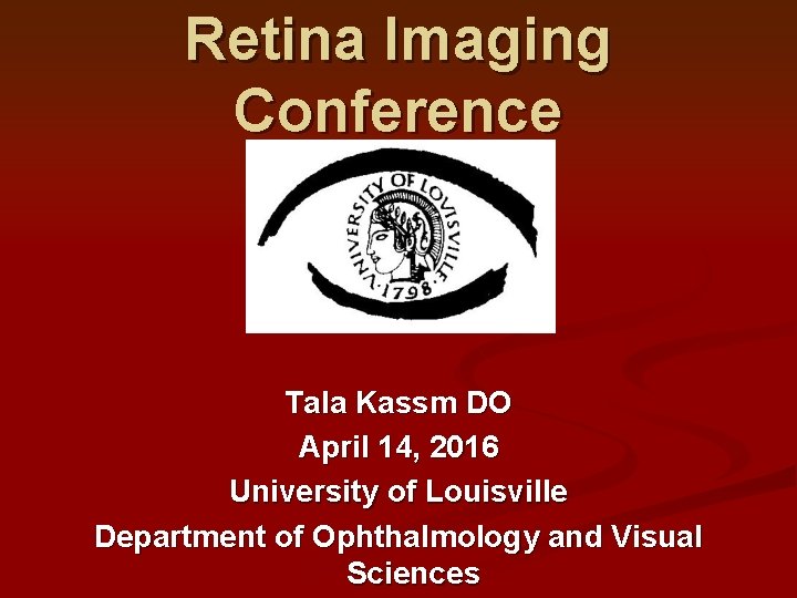 Retina Imaging Conference Tala Kassm DO April 14, 2016 University of Louisville Department of Retina Imaging Conference Tala Kassm DO April 14, 2016 University of Louisville Department of