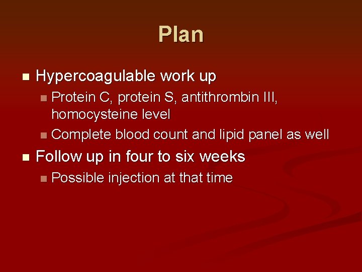 Plan n Hypercoagulable work up Protein C, protein S, antithrombin III, homocysteine level n Plan n Hypercoagulable work up Protein C, protein S, antithrombin III, homocysteine level n