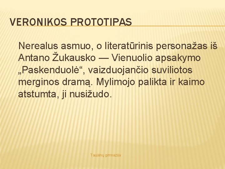 VERONIKOS PROTOTIPAS Nerealus asmuo, o literatūrinis personažas iš Antano Žukausko — Vienuolio apsakymo „Paskenduolė“,