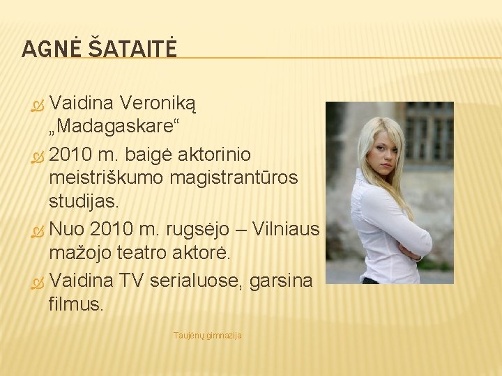 AGNĖ ŠATAITĖ Vaidina Veroniką „Madagaskare“ 2010 m. baigė aktorinio meistriškumo magistrantūros studijas. Nuo 2010