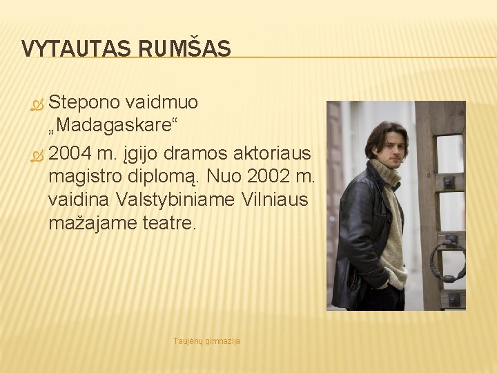 VYTAUTAS RUMŠAS Stepono vaidmuo „Madagaskare“ 2004 m. įgijo dramos aktoriaus magistro diplomą. Nuo 2002