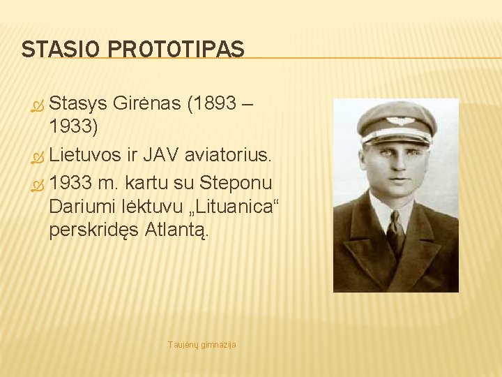 STASIO PROTOTIPAS Stasys Girėnas (1893 – 1933) Lietuvos ir JAV aviatorius. 1933 m. kartu
