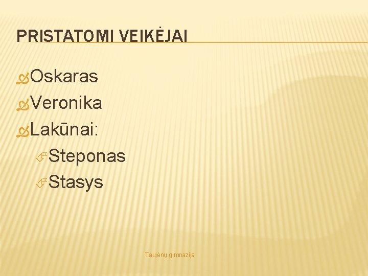 PRISTATOMI VEIKĖJAI Oskaras Veronika Lakūnai: Steponas Stasys Taujėnų gimnazija 