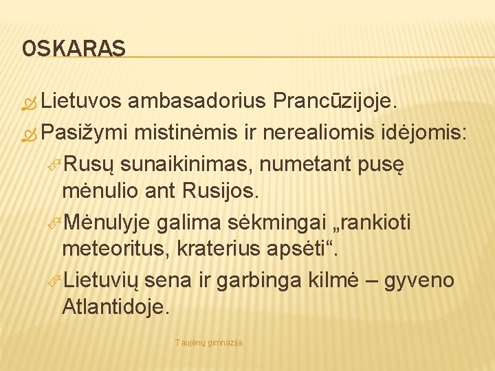 OSKARAS Lietuvos ambasadorius Prancūzijoje. Pasižymi mistinėmis ir nerealiomis idėjomis: Rusų sunaikinimas, numetant pusę mėnulio