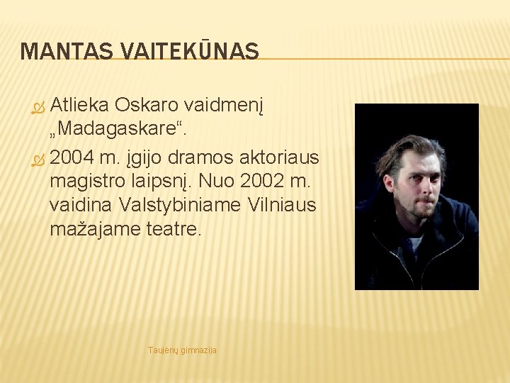 MANTAS VAITEKŪNAS Atlieka Oskaro vaidmenį „Madagaskare“. 2004 m. įgijo dramos aktoriaus magistro laipsnį. Nuo