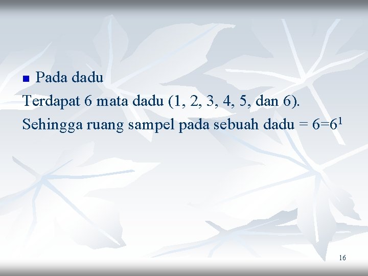 Pada dadu Terdapat 6 mata dadu (1, 2, 3, 4, 5, dan 6). Sehingga