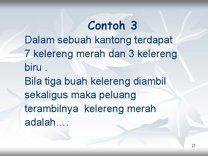 Contoh 3 Dalam sebuah kantong terdapat 7 kelereng merah dan 3 kelereng biru. Bila