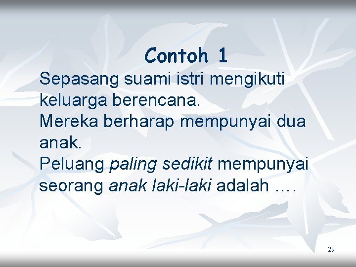 Contoh 1 Sepasang suami istri mengikuti keluarga berencana. Mereka berharap mempunyai dua anak. Peluang