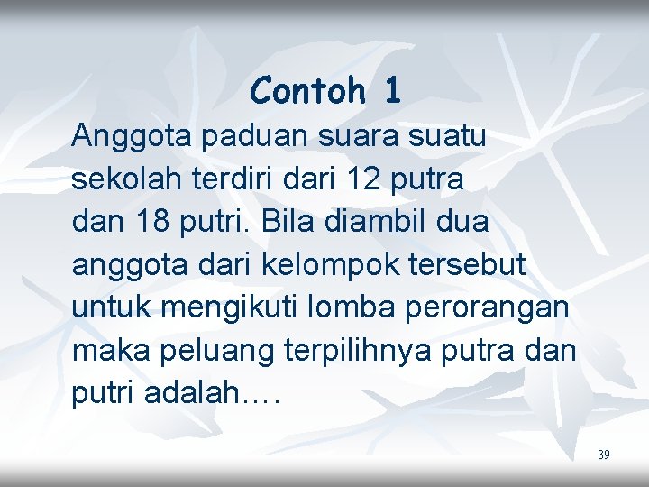 Contoh 1 Anggota paduan suara suatu sekolah terdiri dari 12 putra dan 18 putri.