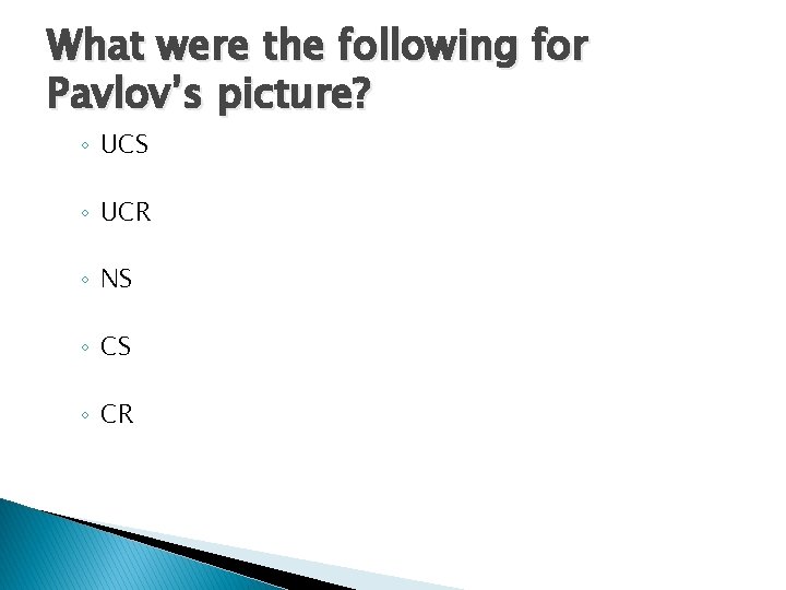 What were the following for Pavlov’s picture? ◦ UCS ◦ UCR ◦ NS ◦