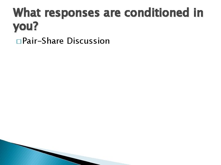 What responses are conditioned in you? � Pair-Share Discussion 