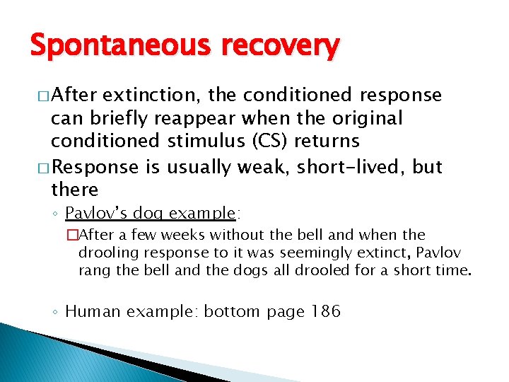 Spontaneous recovery � After extinction, the conditioned response can briefly reappear when the original