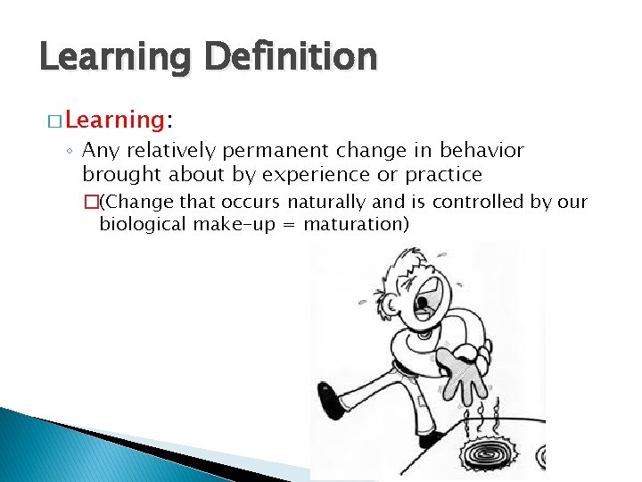 Learning Definition � Learning: ◦ Any relatively permanent change in behavior brought about by