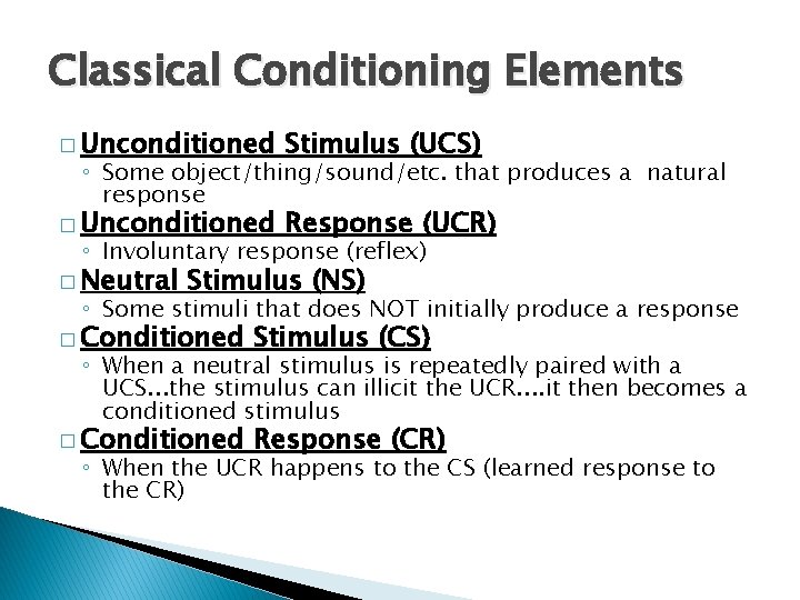 Classical Conditioning Elements � Unconditioned Stimulus (UCS) � Unconditioned Response (UCR) ◦ Some object/thing/sound/etc.