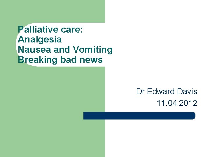Palliative care: Analgesia Nausea and Vomiting Breaking bad news Dr Edward Davis 11. 04.