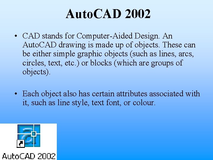 Auto. CAD 2002 • CAD stands for Computer-Aided Design. An Auto. CAD drawing is