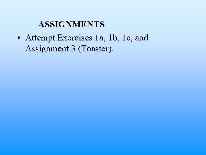 ASSIGNMENTS • Attempt Exercises 1 a, 1 b, 1 c, and Assignment 3 (Toaster).