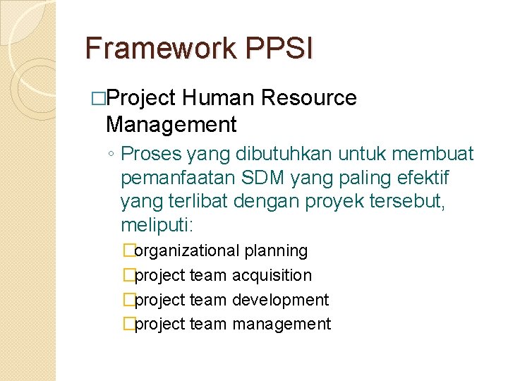 Framework PPSI �Project Human Resource Management ◦ Proses yang dibutuhkan untuk membuat pemanfaatan SDM