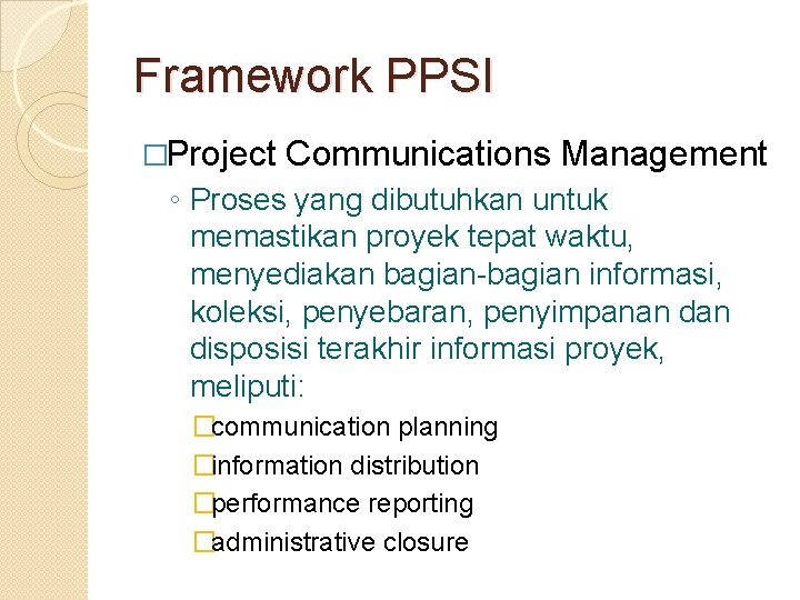 Framework PPSI �Project Communications Management ◦ Proses yang dibutuhkan untuk memastikan proyek tepat waktu,