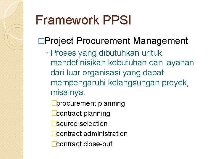 Framework PPSI �Project Procurement Management ◦ Proses yang dibutuhkan untuk mendefinisikan kebutuhan dan layanan