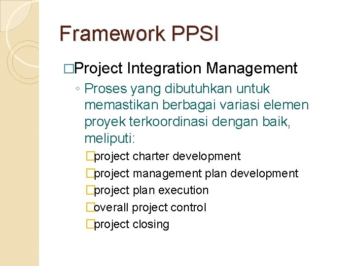 Framework PPSI �Project Integration Management ◦ Proses yang dibutuhkan untuk memastikan berbagai variasi elemen