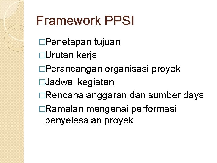 Framework PPSI �Penetapan tujuan �Urutan kerja �Perancangan organisasi proyek �Jadwal kegiatan �Rencana anggaran dan